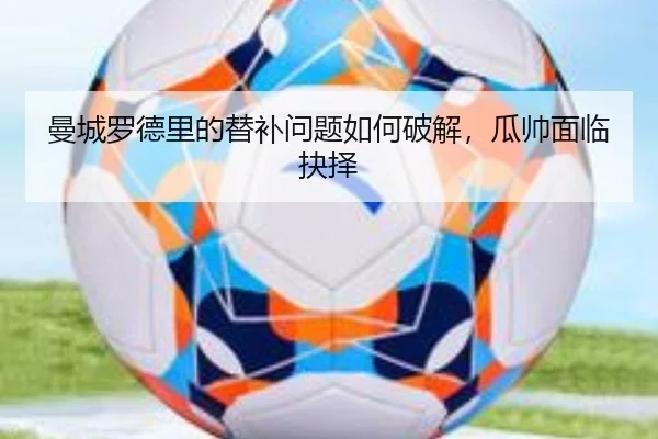 曼城罗德里的替补问题如何破解，瓜帅面临抉择